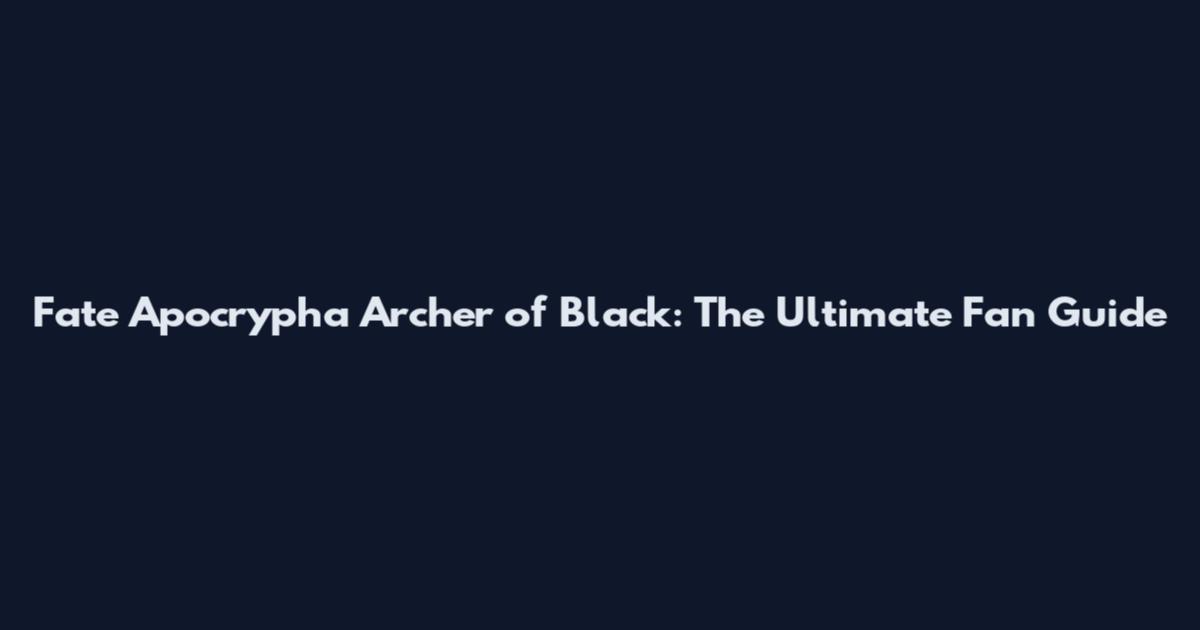 Fate Apocrypha Archer of Black: The Ultimate Fan Guide