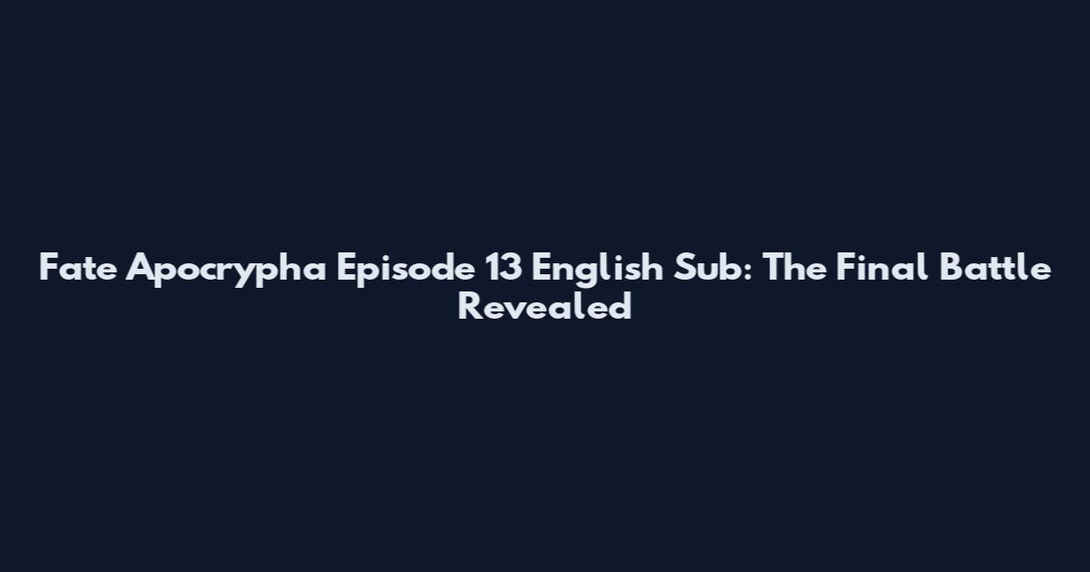 Fate Apocrypha Episode 13 English Sub: The Final Battle Revealed