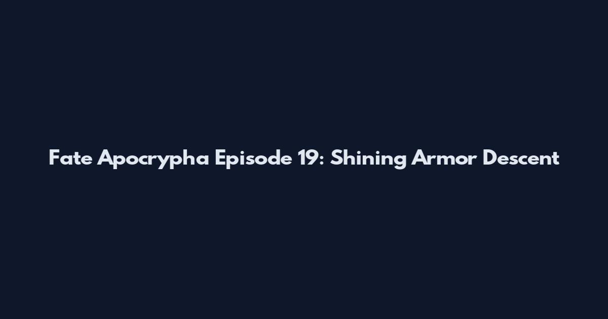 Fate Apocrypha Episode 19: Shining Armor Descent