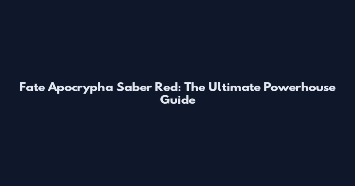 Fate Apocrypha Saber Red: The Ultimate Powerhouse Guide