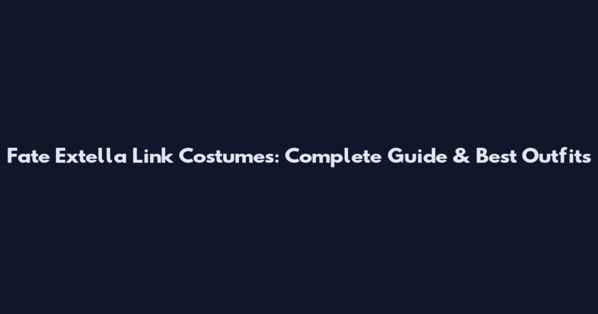 Fate Extella Link Costumes: Complete Guide & Best Outfits