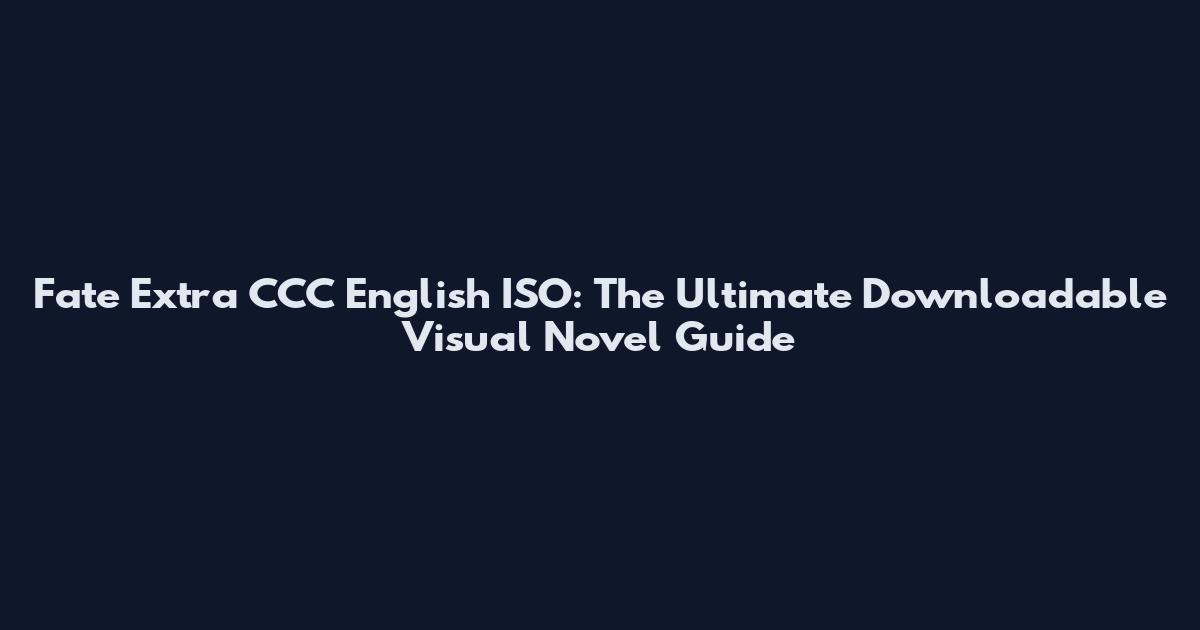 Fate Extra CCC English ISO: The Ultimate Downloadable Visual Novel Guide