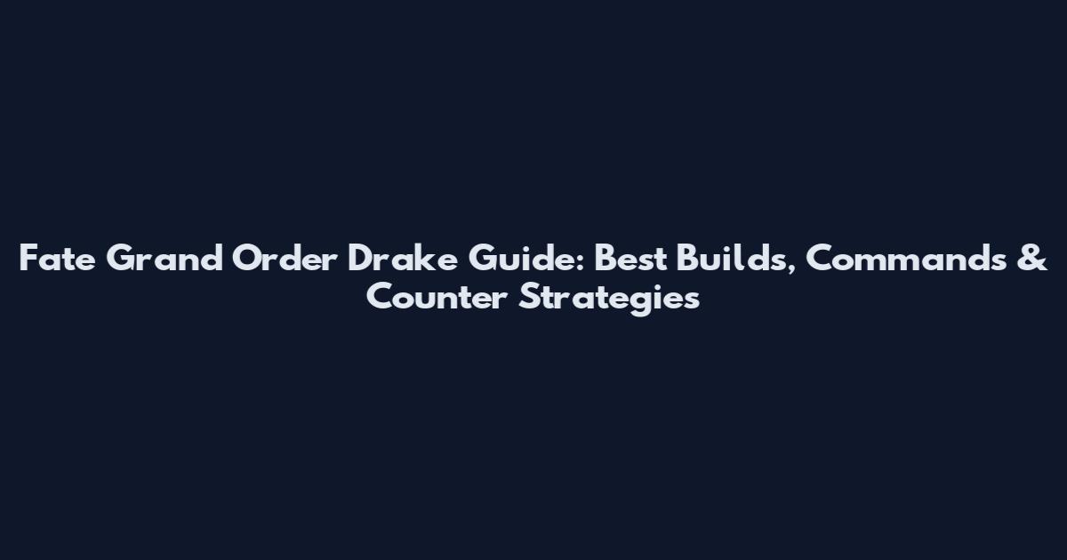 Fate Grand Order Drake Guide: Best Builds, Commands & Counter Strategies