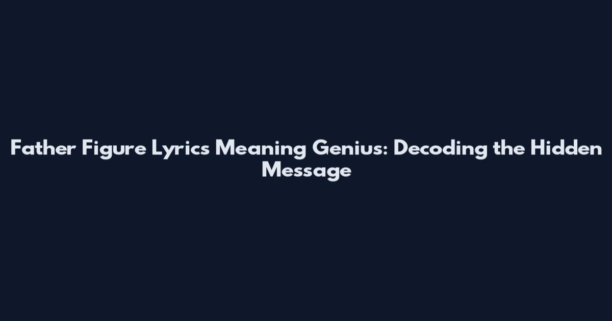 Father Figure Lyrics Meaning Genius: Decoding the Hidden Message