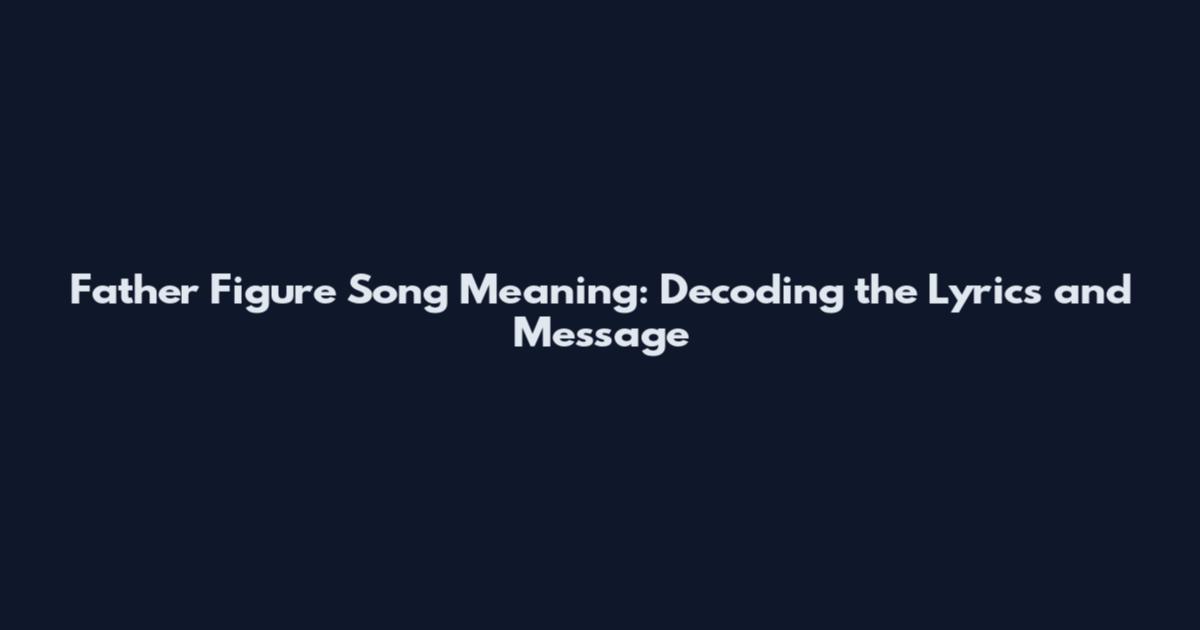 Father Figure Song Meaning: Decoding the Lyrics and Message