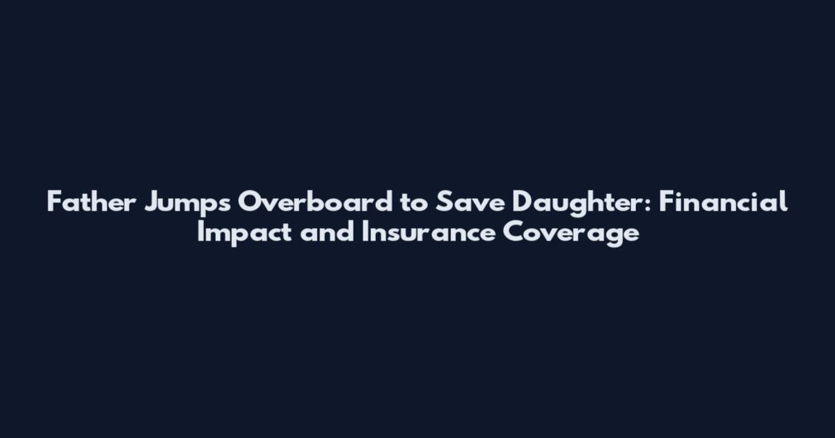 Father Jumps Overboard to Save Daughter: Financial Impact and Insurance Coverage