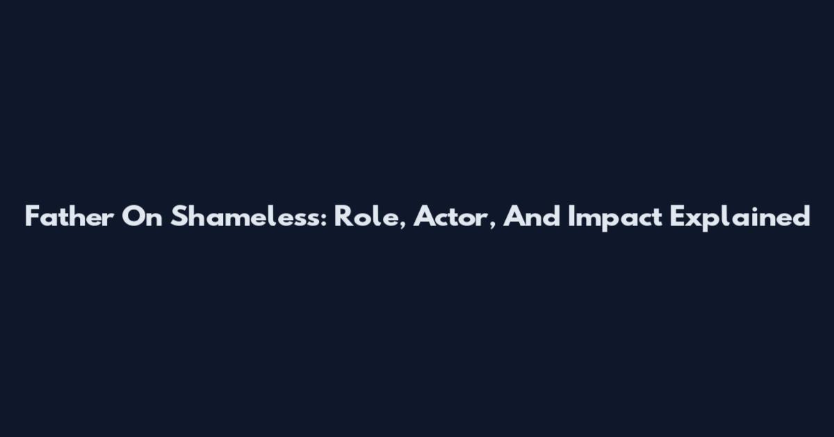 Father On Shameless: Role, Actor, And Impact Explained