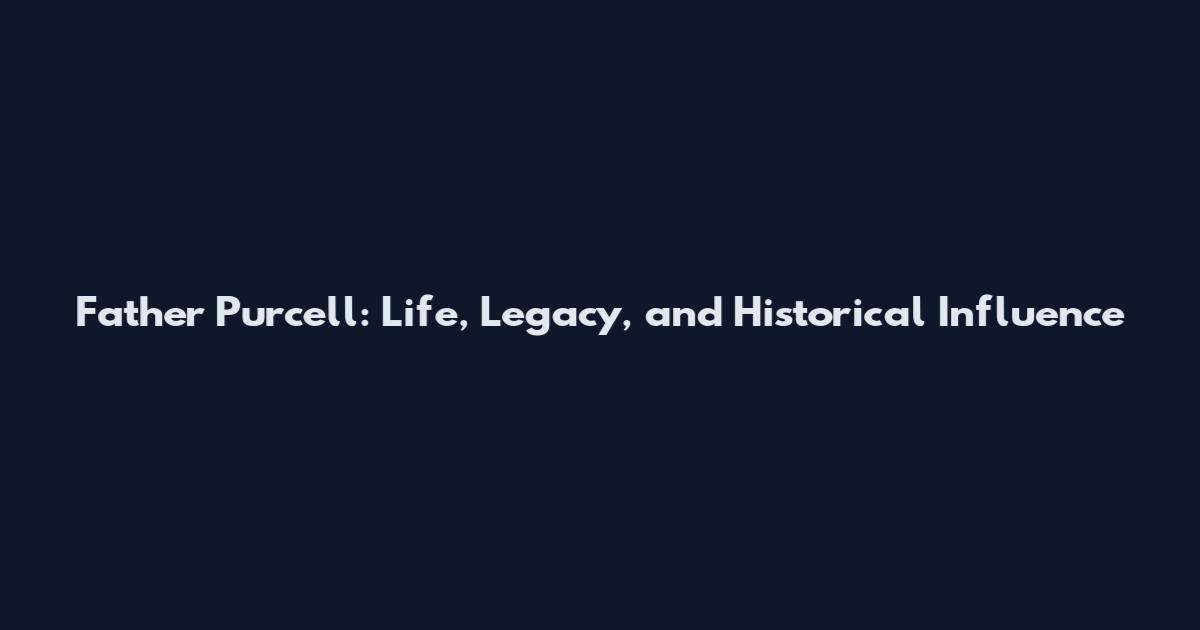 Father Purcell: Life, Legacy, and Historical Influence