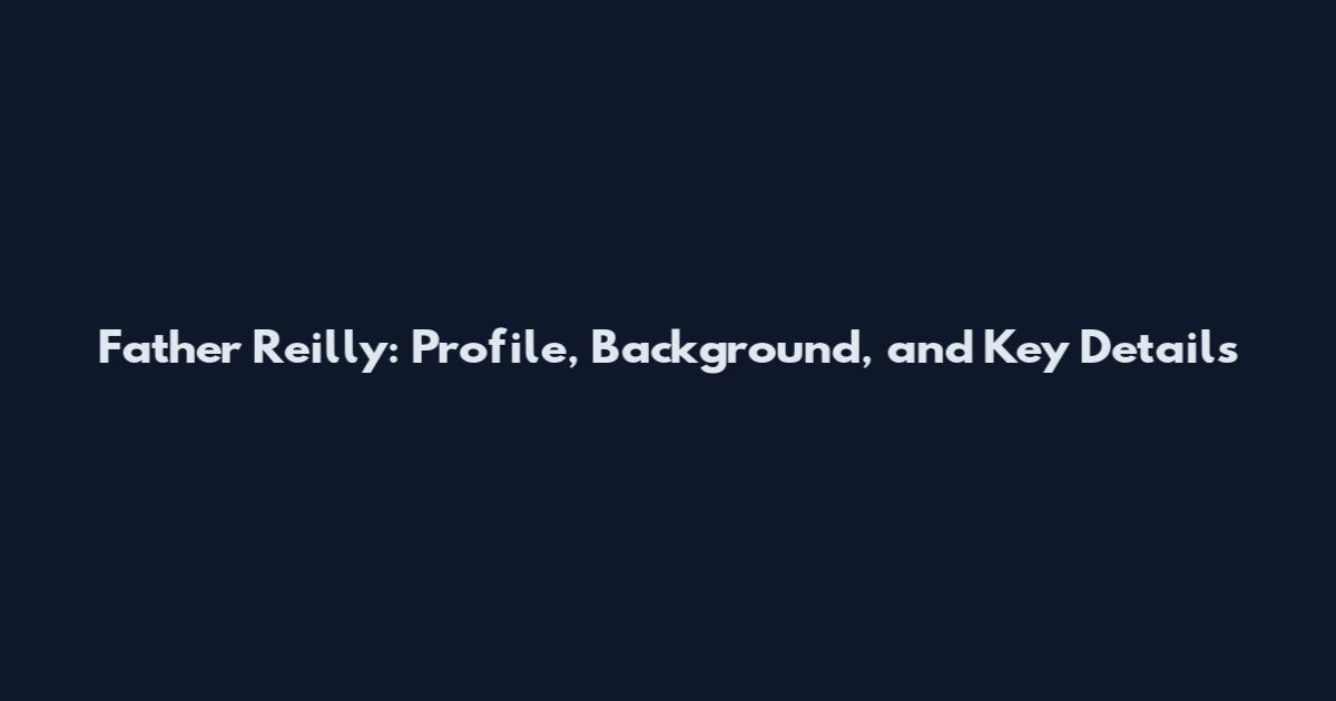 Father Reilly: Profile, Background, and Key Details