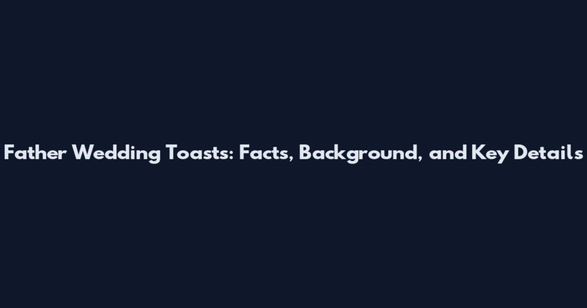Father Wedding Toasts: Facts, Background, and Key Details