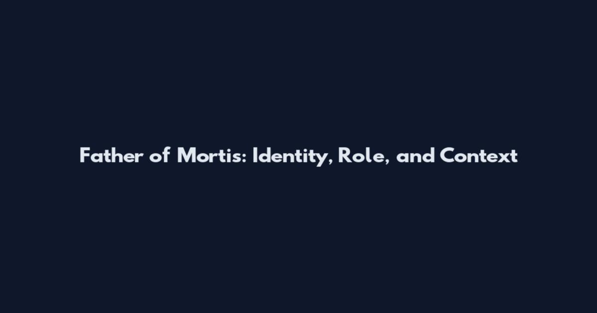 Father of Mortis: Identity, Role, and Context