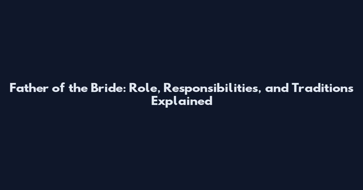 Father of the Bride: Role, Responsibilities, and Traditions Explained