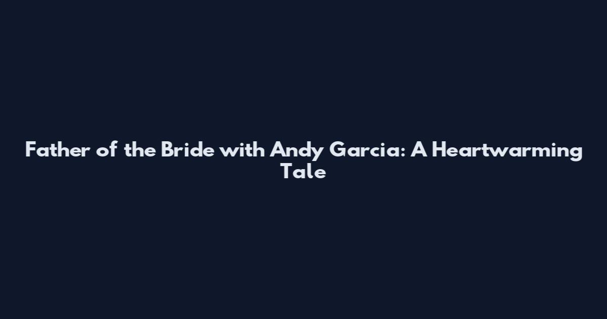 Father of the Bride with Andy Garcia: A Heartwarming Tale