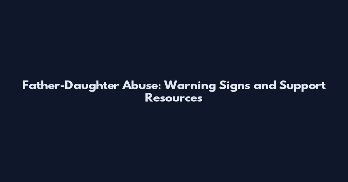 Father-Daughter Abuse: Warning Signs and Support Resources