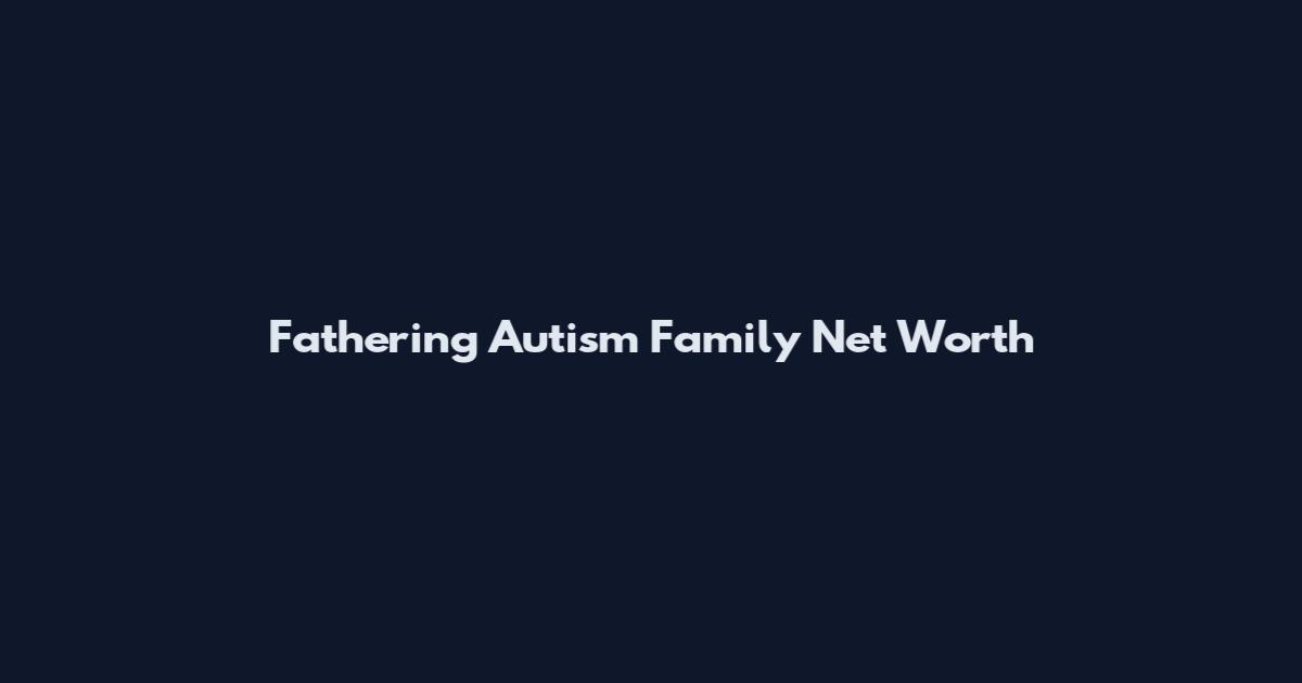 Fathering Autism Family Net Worth