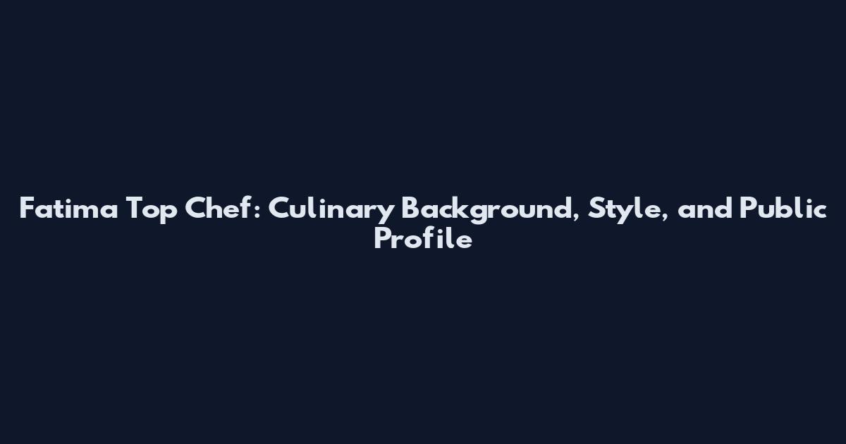 Fatima Top Chef: Culinary Background, Style, and Public Profile