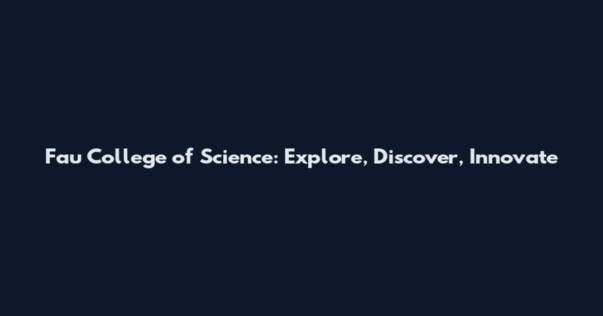 Fau College of Science: Explore, Discover, Innovate