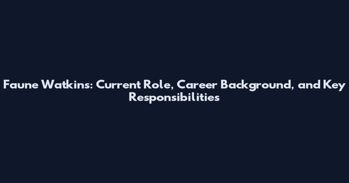Faune Watkins: Current Role, Career Background, and Key Responsibilities