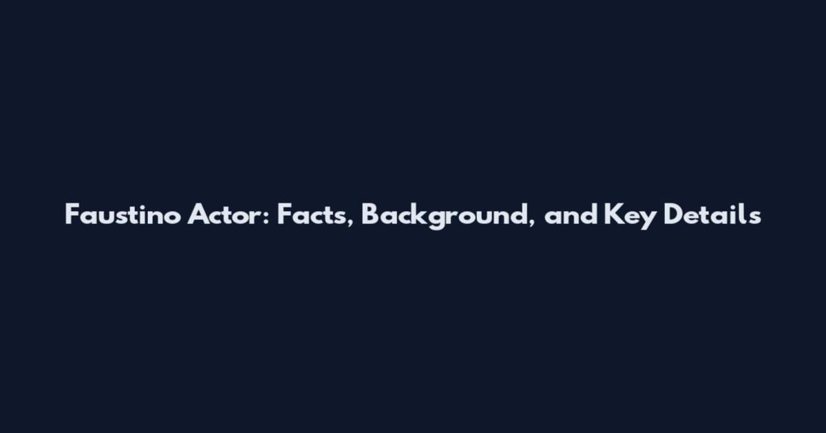 Faustino Actor: Facts, Background, and Key Details