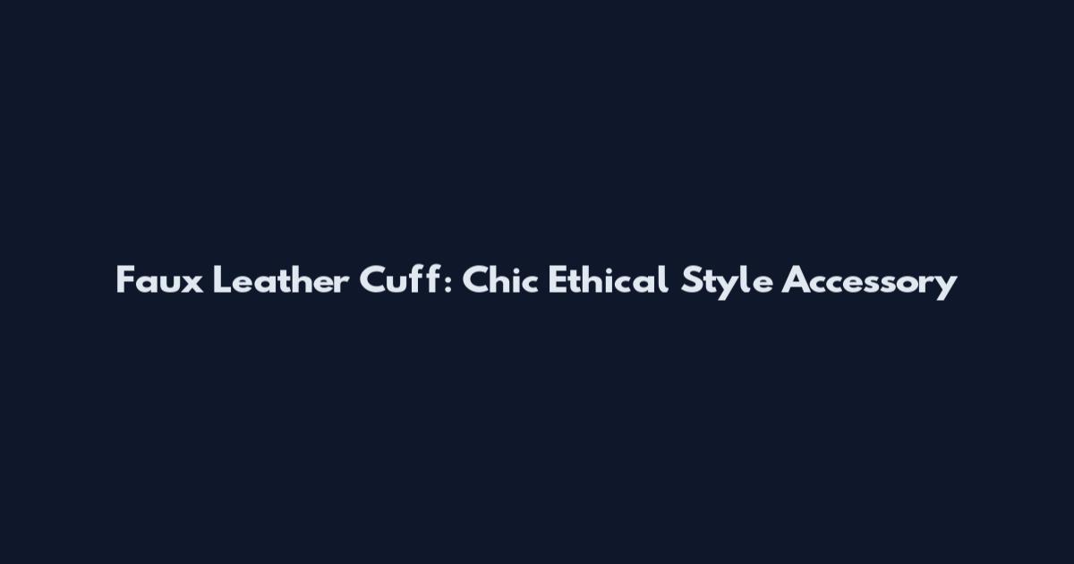 Faux Leather Cuff: Chic Ethical Style Accessory