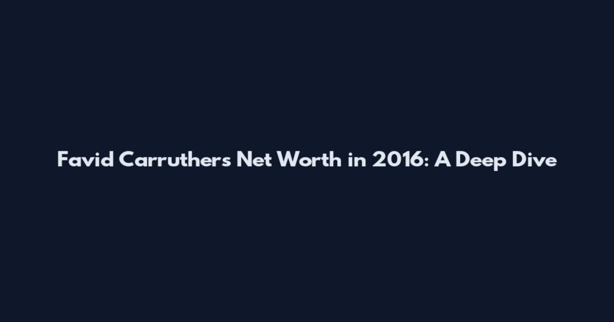 Favid Carruthers Net Worth in 2016: A Deep Dive