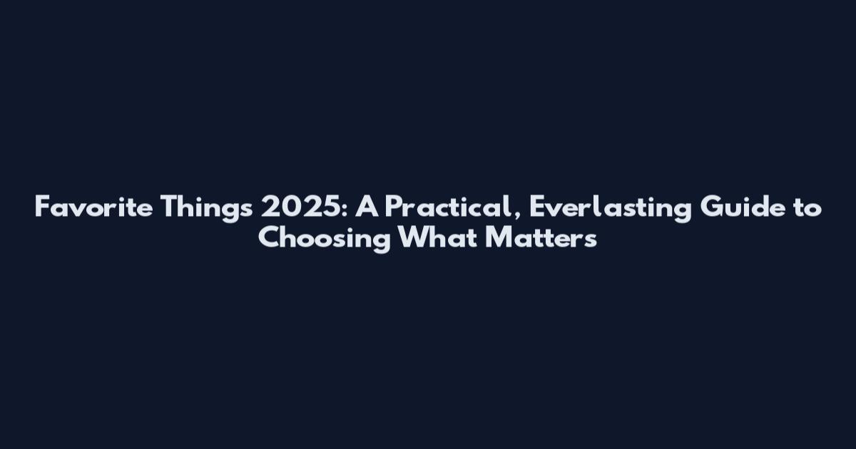 Favorite Things 2025: A Practical, Everlasting Guide to Choosing What Matters