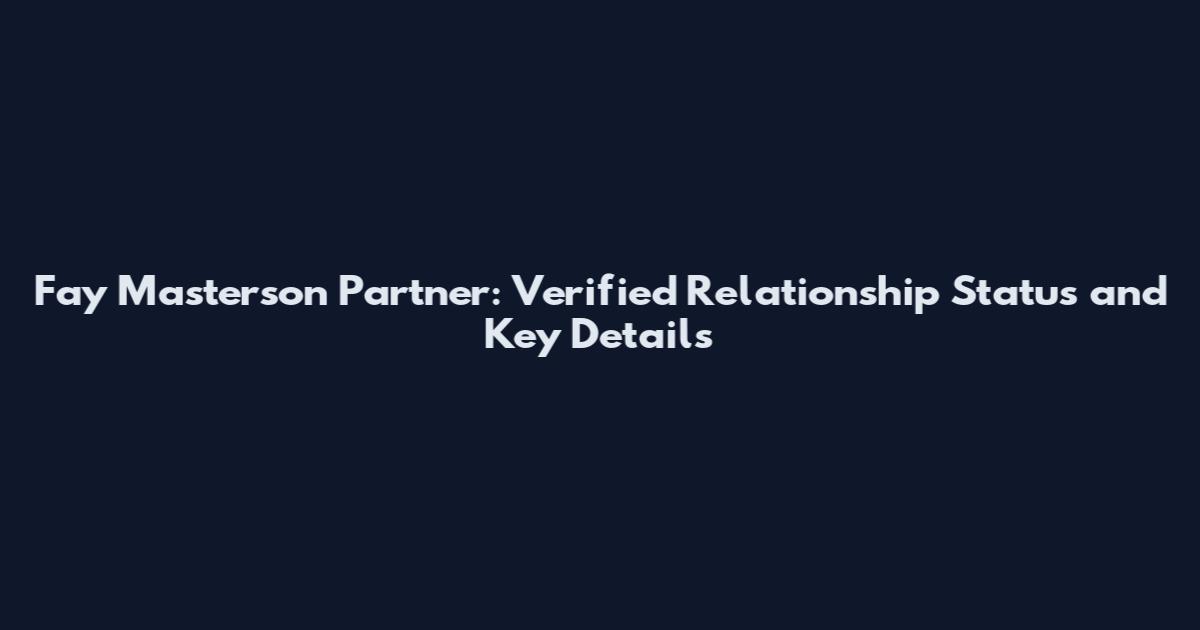 Fay Masterson Partner: Verified Relationship Status and Key Details