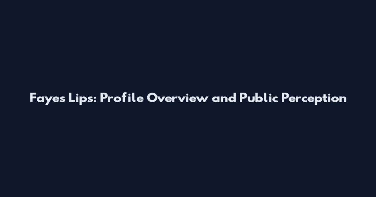 Faye's Lips: Profile Overview and Public Perception