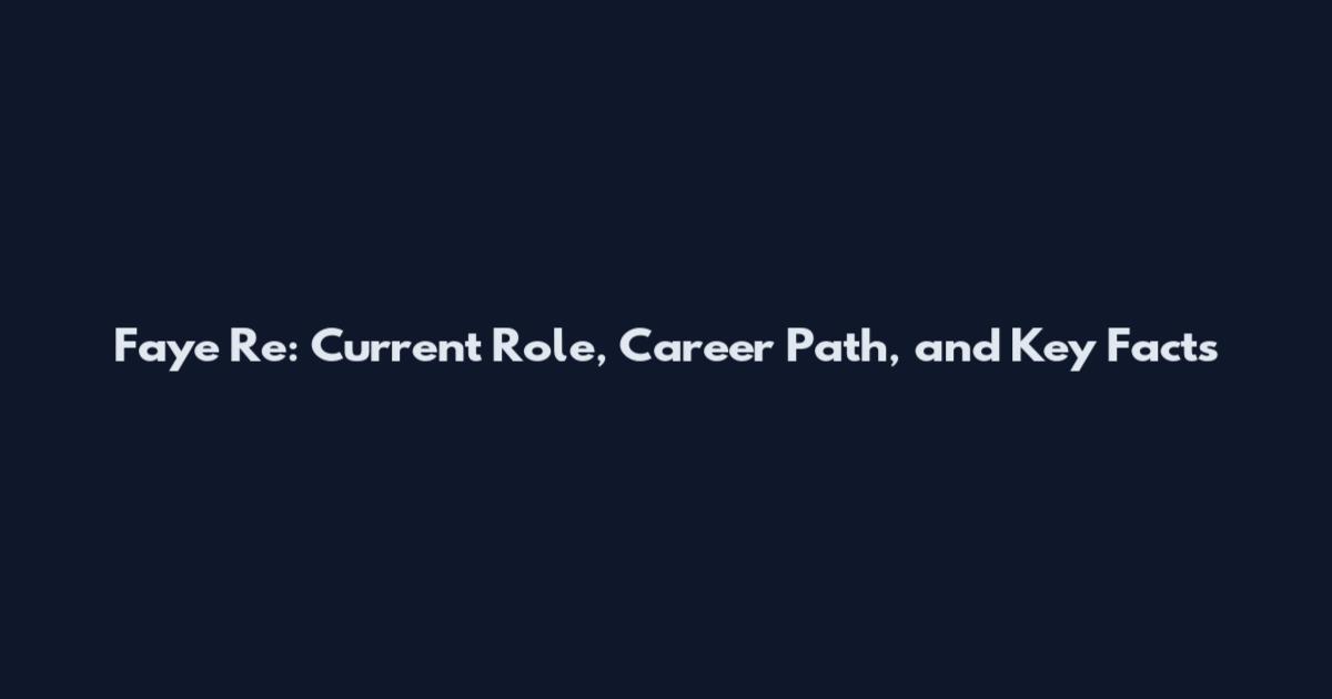Faye Re: Current Role, Career Path, and Key Facts