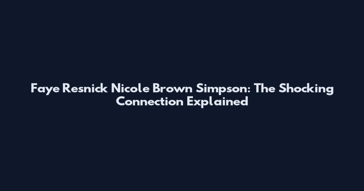 Faye Resnick Nicole Brown Simpson: The Shocking Connection Explained