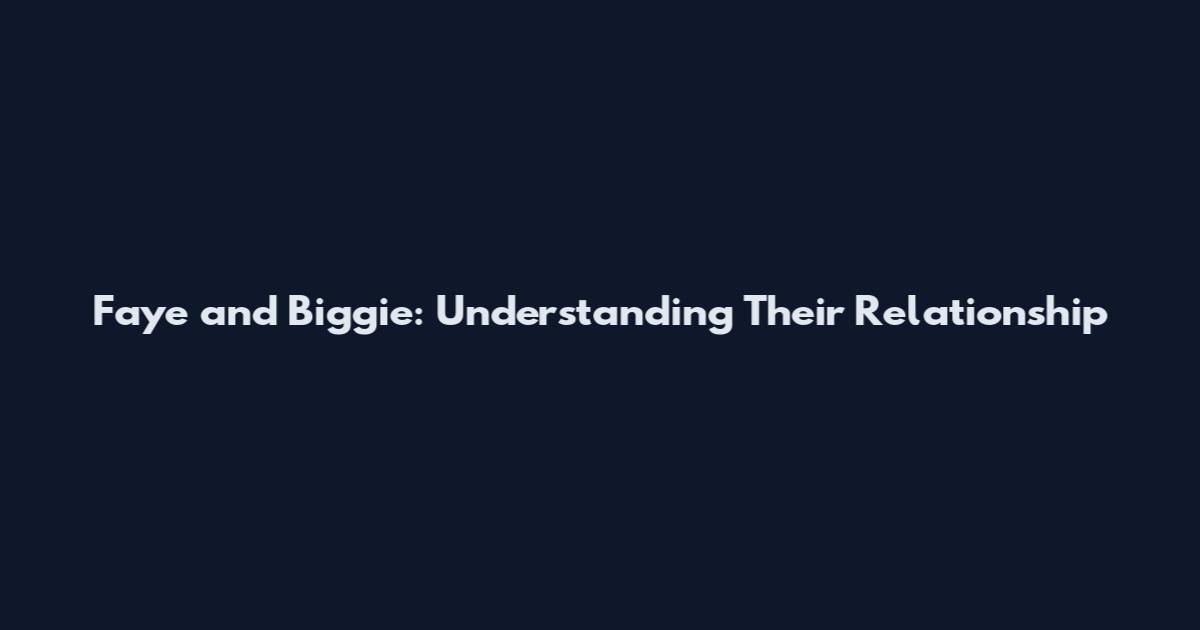 Faye and Biggie: Understanding Their Relationship