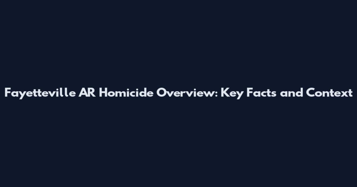 Fayetteville AR Homicide Overview: Key Facts and Context