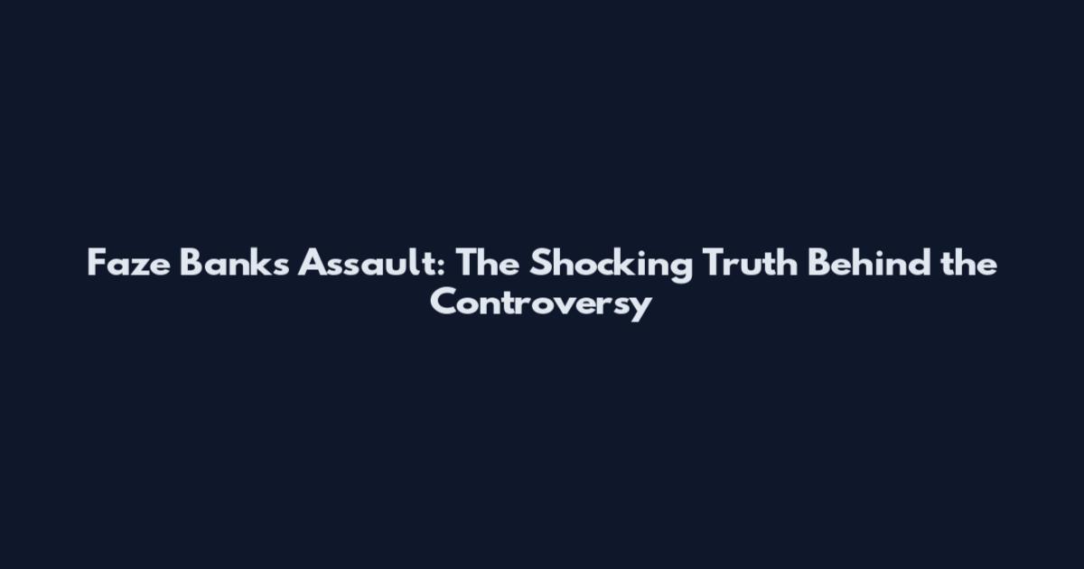 Faze Banks Assault: The Shocking Truth Behind the Controversy