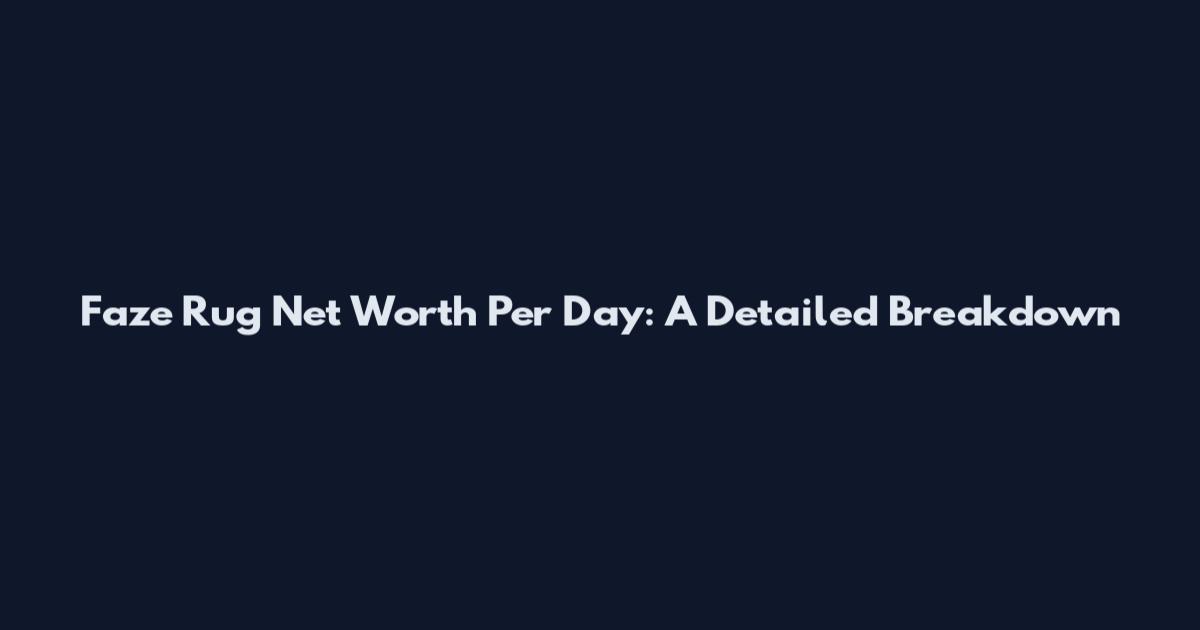 Faze Rug Net Worth Per Day: A Detailed Breakdown