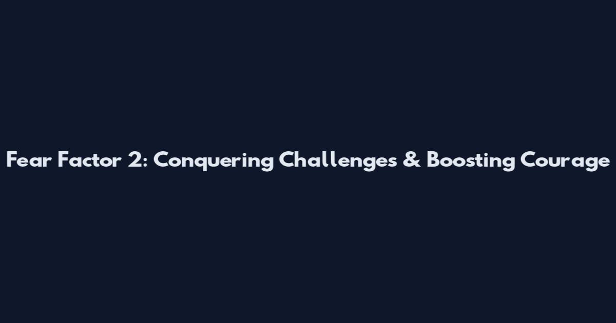 Fear Factor 2: Conquering Challenges & Boosting Courage