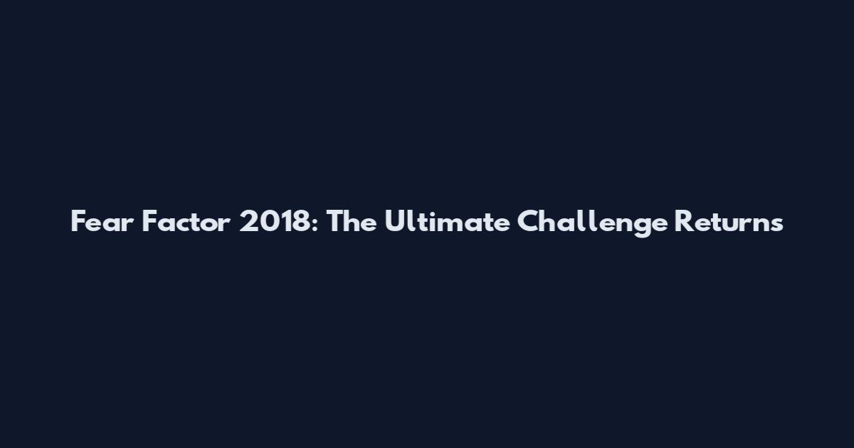 Fear Factor 2018: The Ultimate Challenge Returns