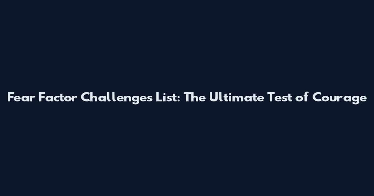 Fear Factor Challenges List: The Ultimate Test of Courage