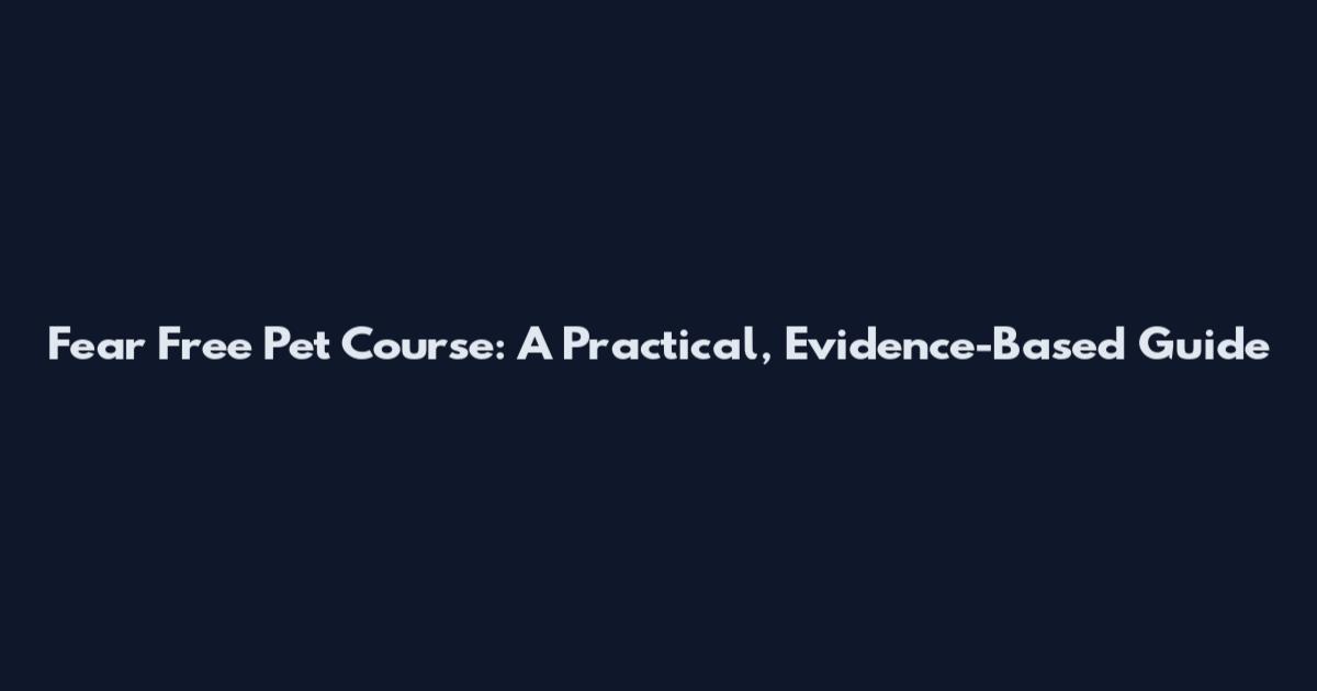 Fear Free Pet Course: A Practical, Evidence-Based Guide