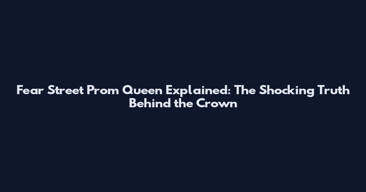 Fear Street Prom Queen Explained: The Shocking Truth Behind the Crown