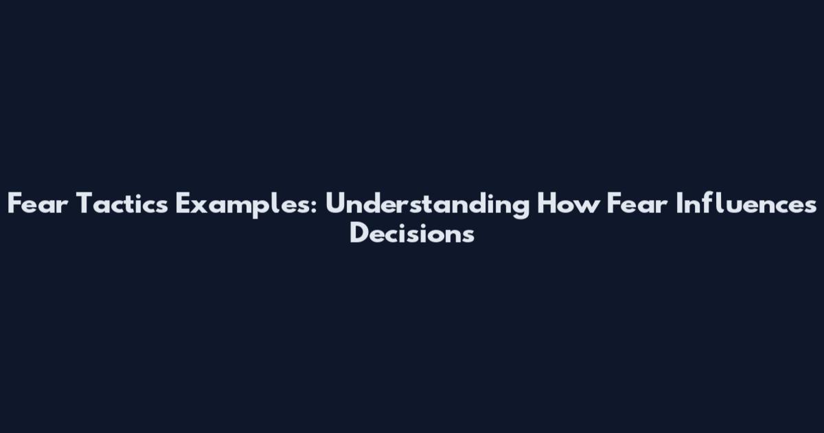 Fear Tactics Examples: Understanding How Fear Influences Decisions