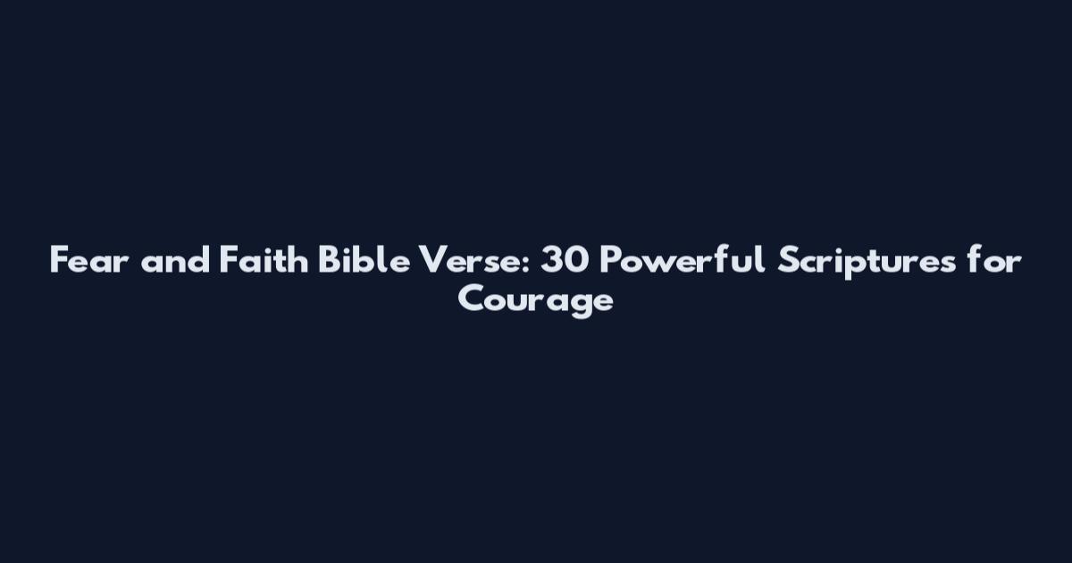 Fear and Faith Bible Verse: 30 Powerful Scriptures for Courage
