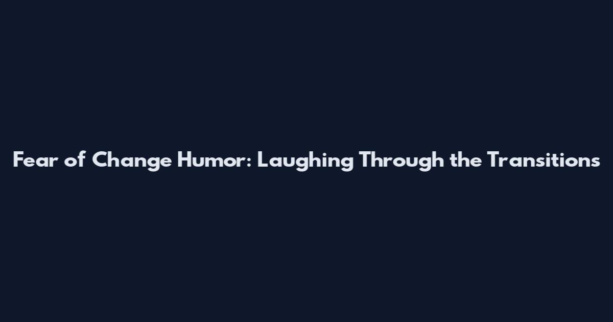 Fear of Change Humor: Laughing Through the Transitions