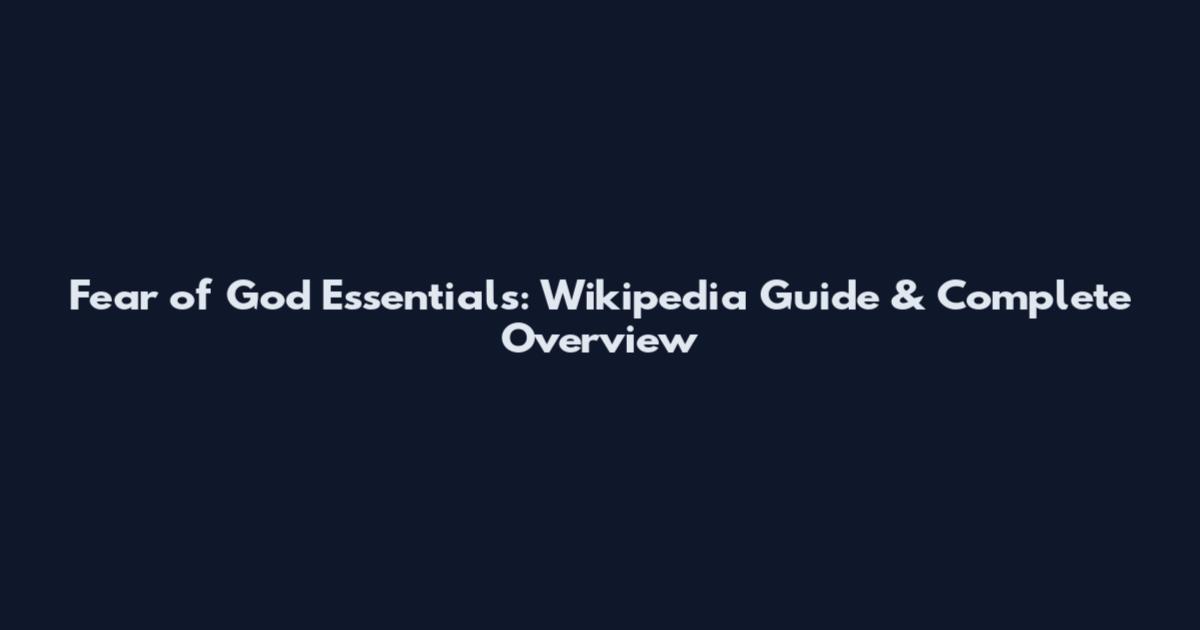 Fear of God Essentials: Wikipedia Guide & Complete Overview