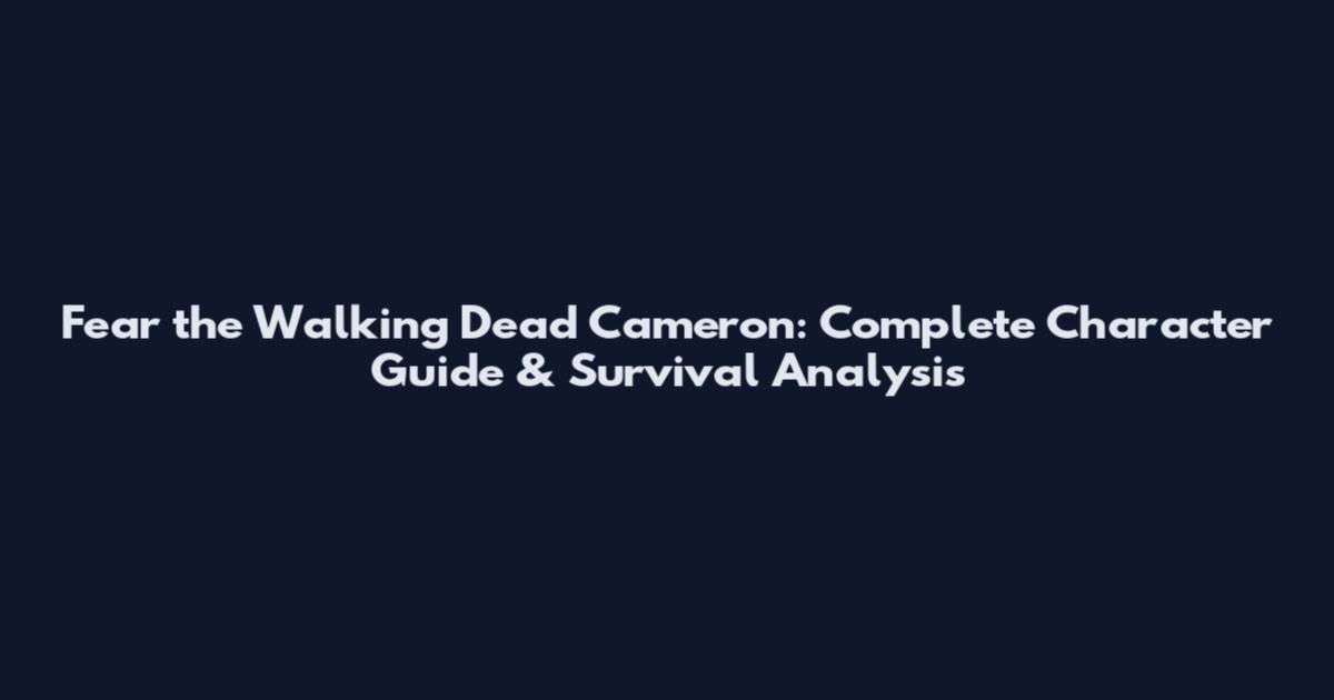 Fear the Walking Dead Cameron: Complete Character Guide & Survival Analysis