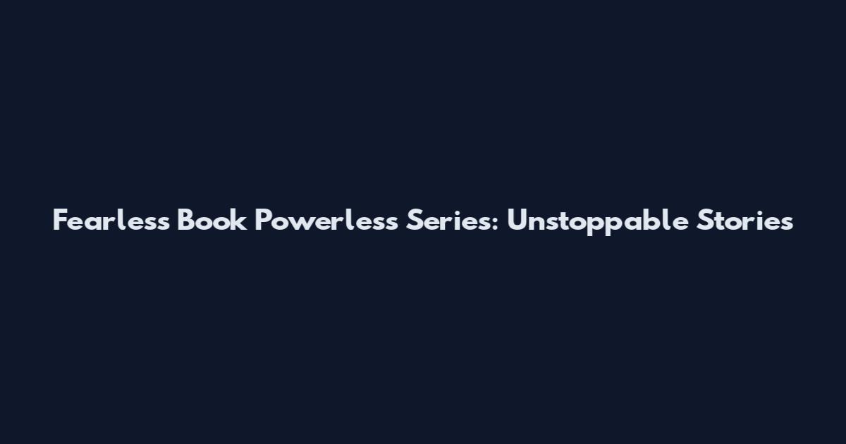 Fearless Book Powerless Series: Unstoppable Stories