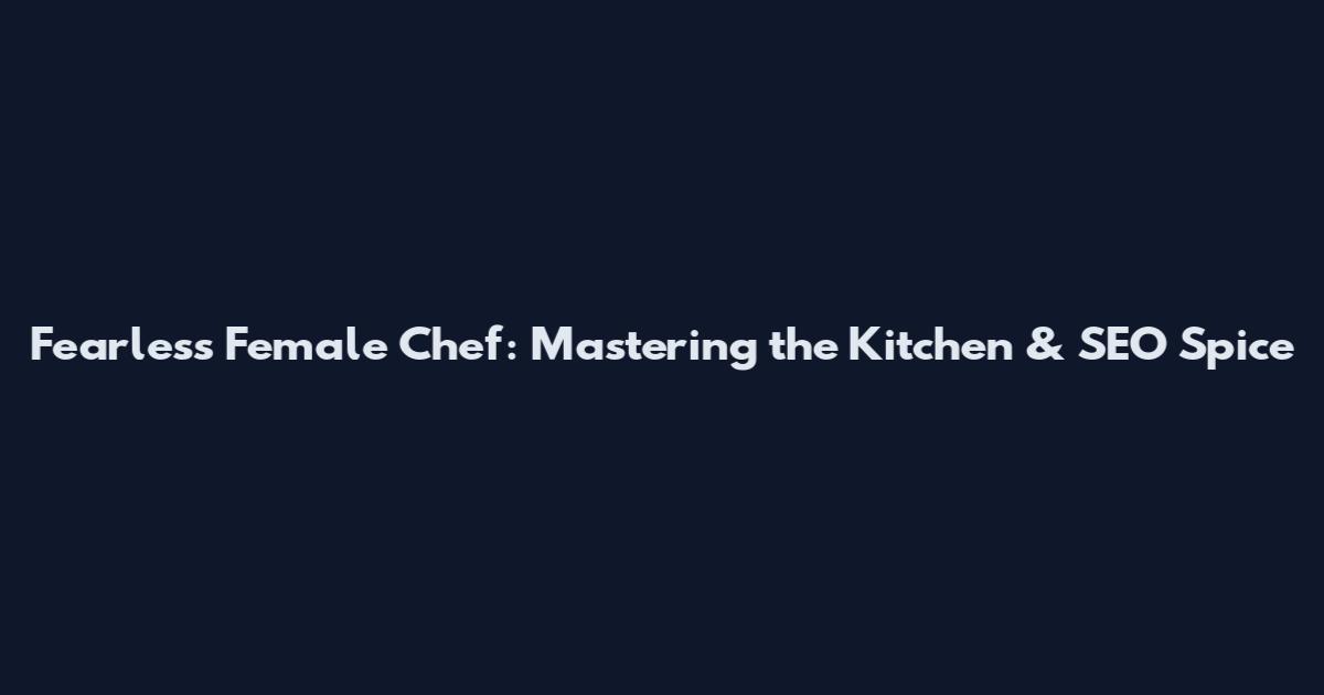 Fearless Female Chef: Mastering the Kitchen & SEO Spice