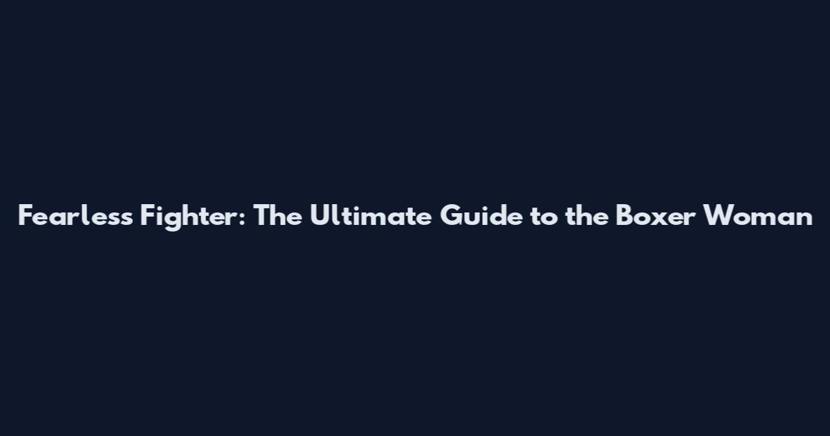 Fearless Fighter: The Ultimate Guide to the Boxer Woman