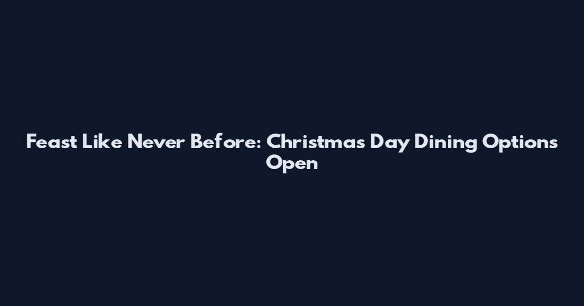 Feast Like Never Before: Christmas Day Dining Options Open