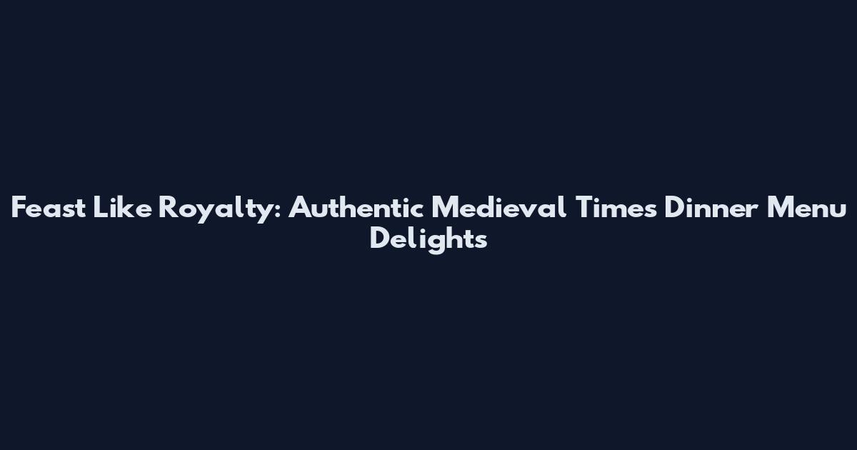 Feast Like Royalty: Authentic Medieval Times Dinner Menu Delights