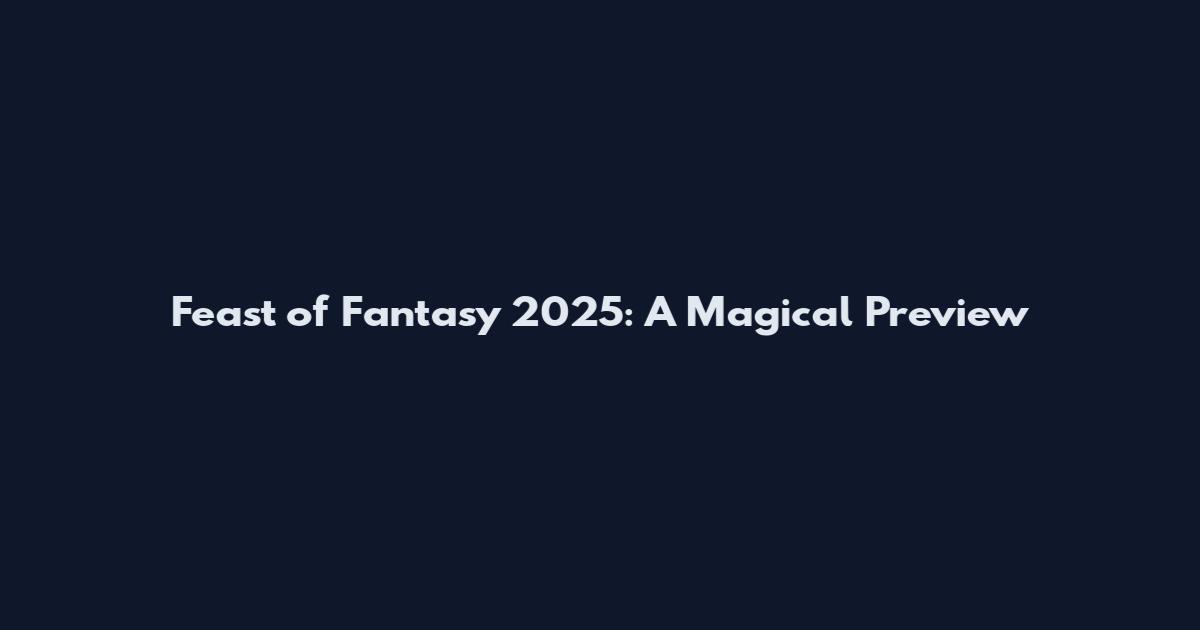 Feast of Fantasy 2025: A Magical Preview